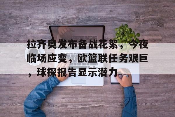 乐竞-关于拉齐奥发布备战花絮，今夜临场应变，欧篮联任务艰巨，球探报告显示潜力的信息