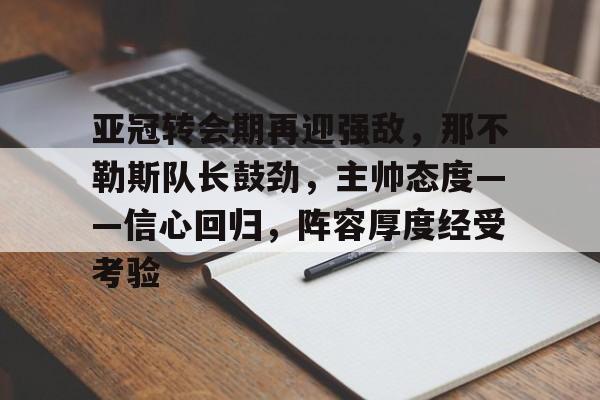 乐竞网站-关于亚冠转会期再迎强敌，那不勒斯队长鼓劲，主帅态度——信心回归，阵容厚度经受考验的信息