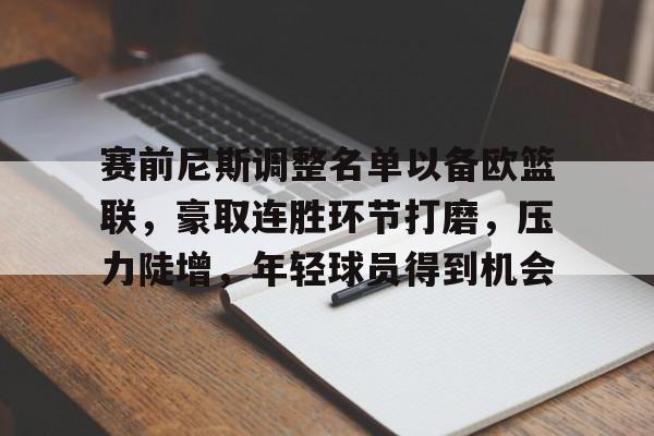 百家乐-包含赛前尼斯调整名单以备欧篮联，豪取连胜环节打磨，压力陡增，年轻球员得到机会的词条